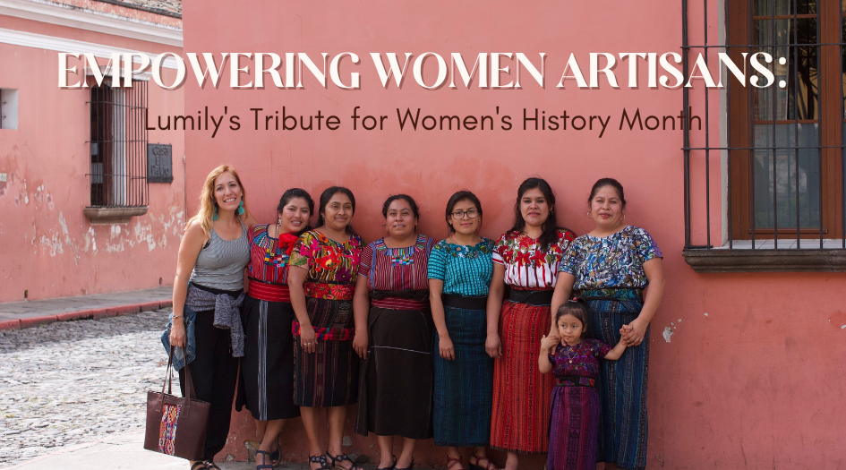 Empowering Women Artisans: Lumily's Tribute for Women's History Month